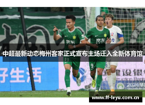 中超最新动态梅州客家正式宣布主场迁入全新体育馆 中超最新动态梅州客家正式宣布主场迁入全新体育馆
