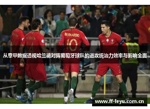 从意甲数据透视哈兰德对阵葡萄牙球队的进攻统治力效率与影响全面 从意甲数据透视哈兰德对阵葡萄牙球队的进攻统治力效率与影响全面