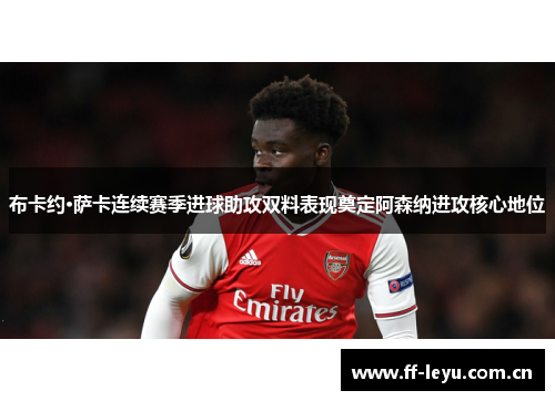 布卡约·萨卡连续赛季进球助攻双料表现奠定阿森纳进攻核心地位